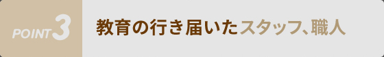 教育の行き届いたスタッフ、職人